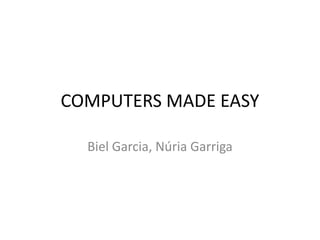 COMPUTERS MADE EASY
Biel Garcia, Núria Garriga
 