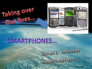 Taking over  Our lives… Smartphones… Smart- Global  Domination… 