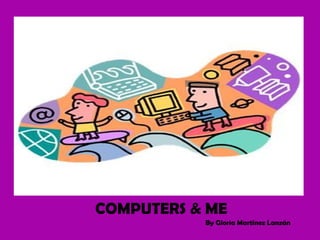 COMPUTERS & ME By Gloria Martínez Lanzán 