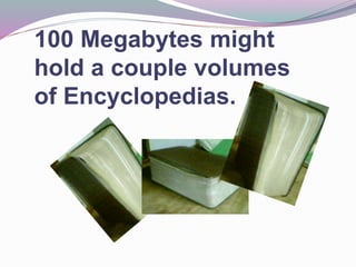 100 Megabytes might
hold a couple volumes
of Encyclopedias.
