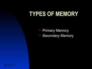 02/18/15 3
TYPES OF MEMORY
 Primary Memory
 Secondary Memory
 