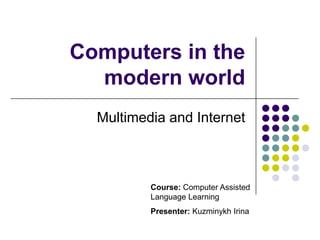 Multimedia and Internet Computers in the modern world Course: Computer Assisted Language Learning Presenter: Kuzminykh Irina 