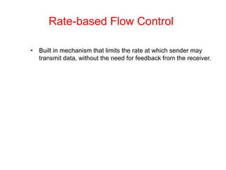 Rate-based Flow Control
• Built in mechanism that limits the rate at which sender may
transmit data, without the need for feedback from the receiver.
 