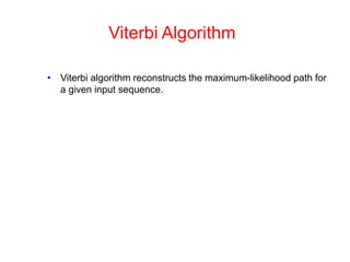 Viterbi Algorithm
• Viterbi algorithm reconstructs the maximum-likelihood path for
a given input sequence.
 
