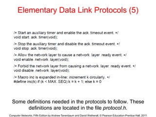 Computer Networks, Fifth Edition by Andrew Tanenbaum and David Wetherall, © Pearson Education-Prentice Hall, 2011
Elementary Data Link Protocols (5)
Some definitions needed in the protocols to follow. These
definitions are located in the file protocol.h.
 