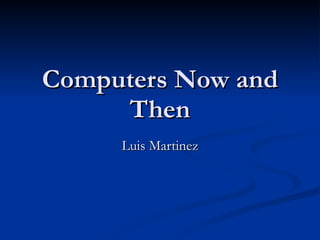 Computers Now and Then Luis Martinez 