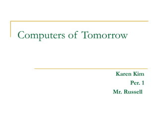 Computers of Tomorrow Karen Kim Per. 1 Mr. Russell   