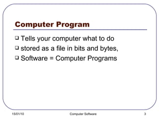 Computer Program Tells your computer what to do stored as a file in bits and bytes,  Software = Computer Programs 