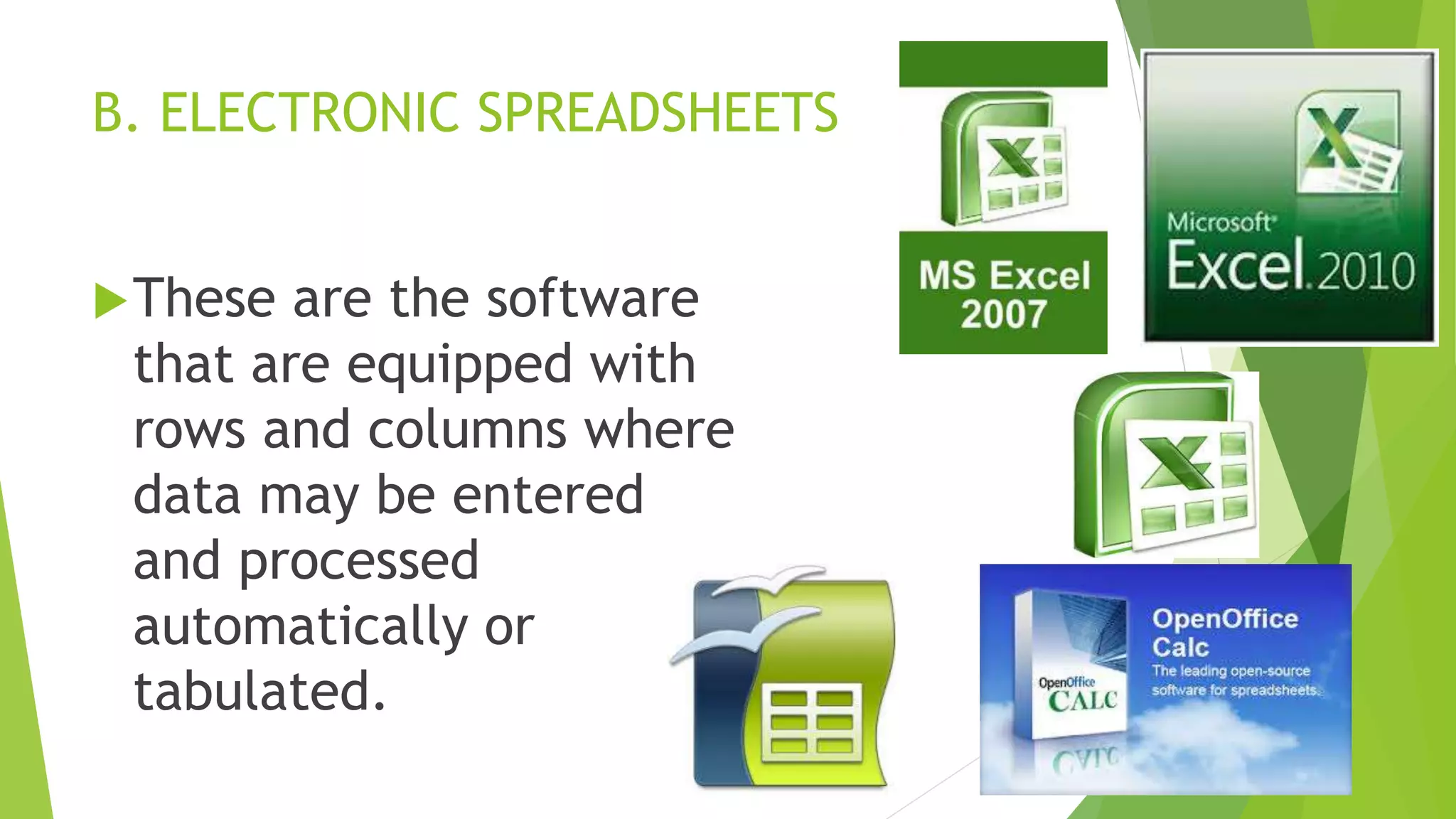 B. ELECTRONIC SPREADSHEETS
These are the software
that are equipped with
rows and columns where
data may be entered
and processed
automatically or
tabulated.
 