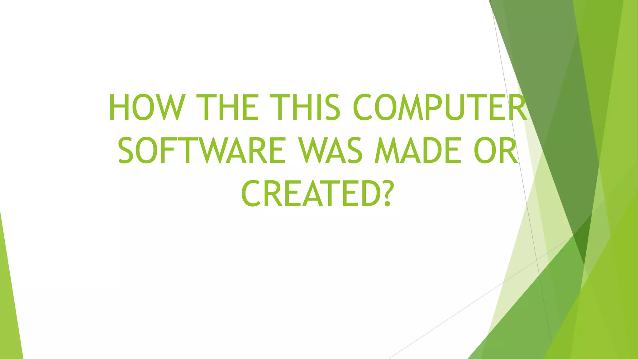 HOW THE THIS COMPUTER
SOFTWARE WAS MADE OR
CREATED?
 