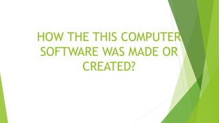 HOW THE THIS COMPUTER
SOFTWARE WAS MADE OR
CREATED?
 