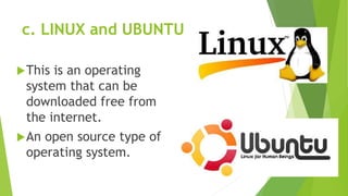 c. LINUX and UBUNTU
This is an operating
system that can be
downloaded free from
the internet.
An open source type of
operating system.
 