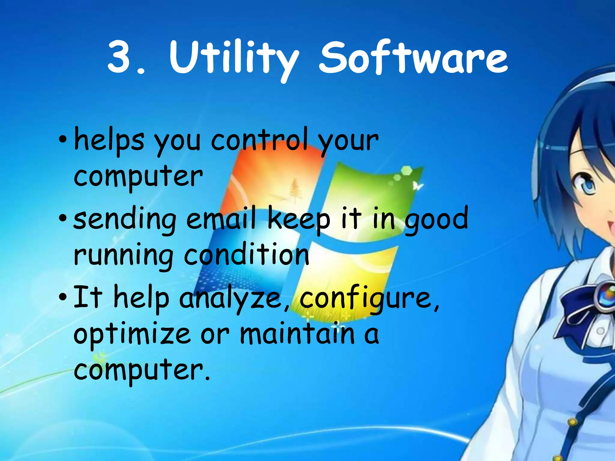 3. Utility Software
• helps you control your
computer
• sending email keep it in good
running condition
• It help analyze, configure,
optimize or maintain a
computer.