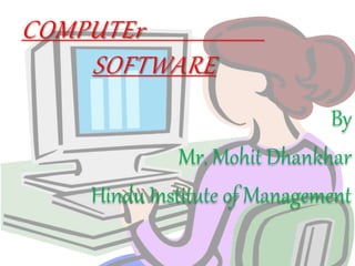 COMPUTEr
SOFTWARE
By
Mr. Mohit Dhankhar
Hindu Institute of Management
 