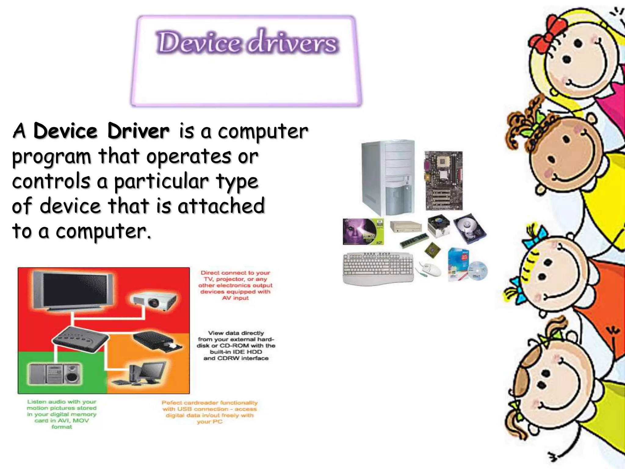 A Device Driver is a computer
program that operates or
controls a particular type
of device that is attached
to a computer.
 