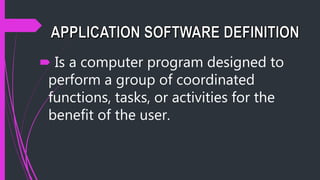  Is a computer program designed to
perform a group of coordinated
functions, tasks, or activities for the
benefit of the user.
 