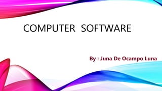 COMPUTER SOFTWARE
By : Juna De Ocampo Luna
 