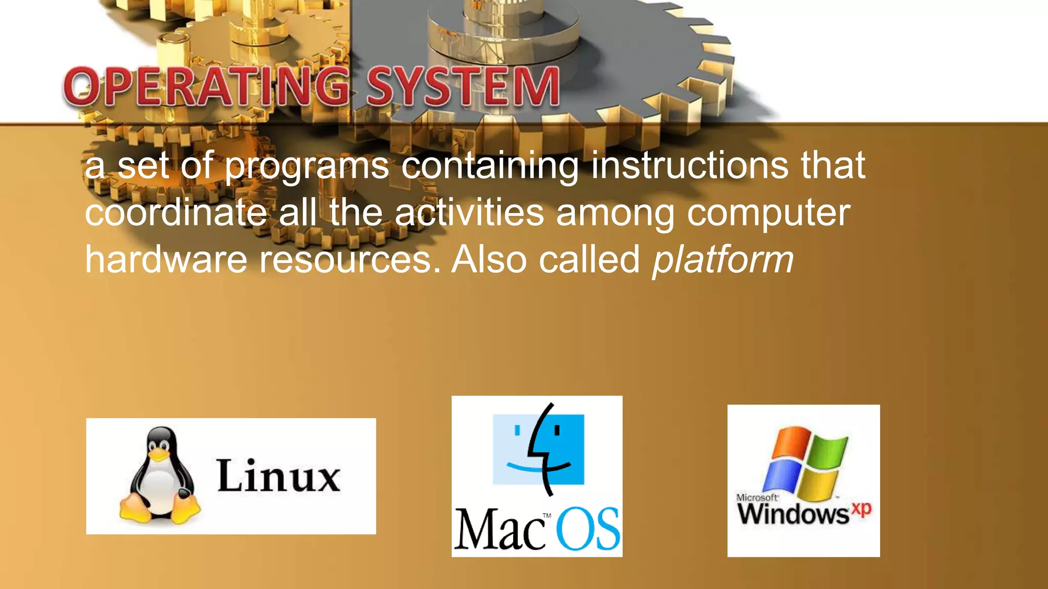 a set of programs containing instructions that
coordinate all the activities among computer
hardware resources. Also called platform
 