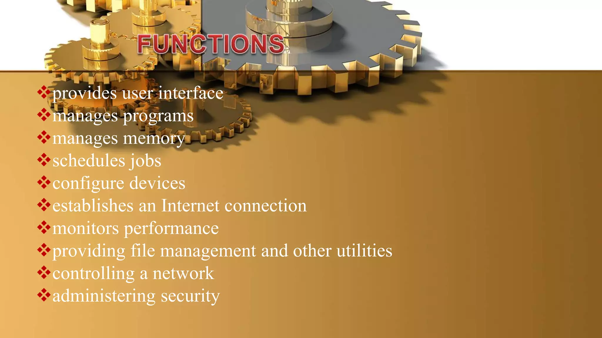 provides user interface
manages programs
manages memory
schedules jobs
configure devices
establishes an Internet connection
monitors performance
providing file management and other utilities
controlling a network
administering security
 