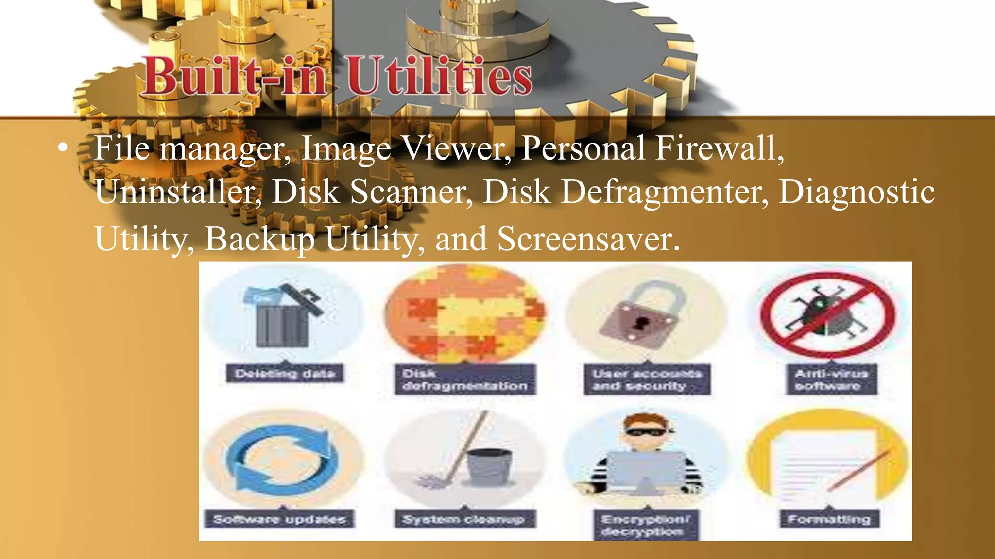 • File manager, Image Viewer, Personal Firewall,
Uninstaller, Disk Scanner, Disk Defragmenter, Diagnostic
Utility, Backup Utility, and Screensaver.
 