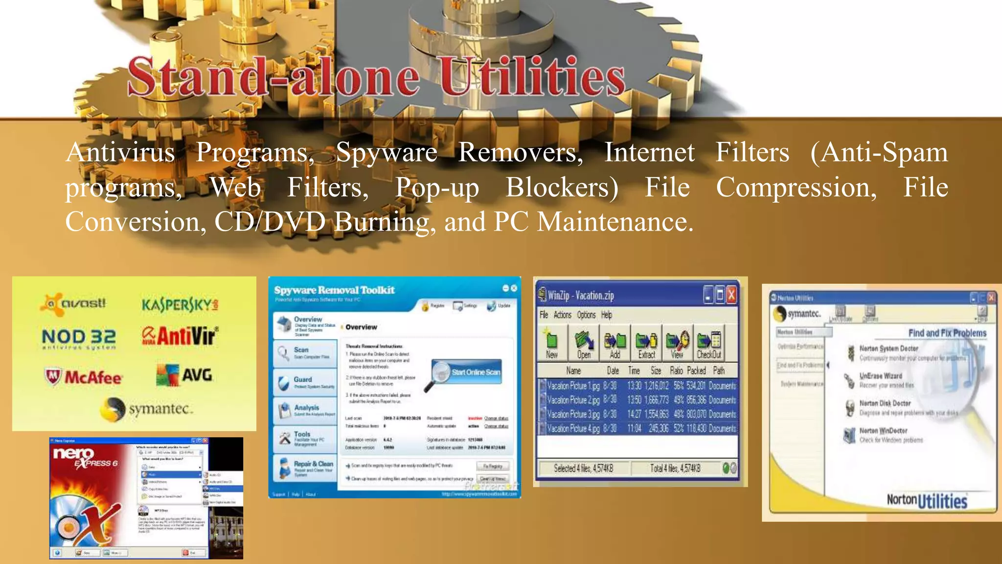 Antivirus Programs, Spyware Removers, Internet Filters (Anti-Spam
programs, Web Filters, Pop-up Blockers) File Compression, File
Conversion, CD/DVD Burning, and PC Maintenance.
 