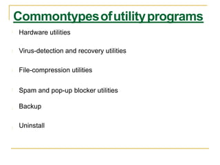 Hardware utilities
Virus-detection and recovery utilities
File-compression utilities
Spam and pop-up blocker utilities
Backup
Uninstall
Commontypesofutilityprograms
 