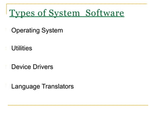 Operating System
Utilities
Device Drivers
Language Translators
Types of System Software
 