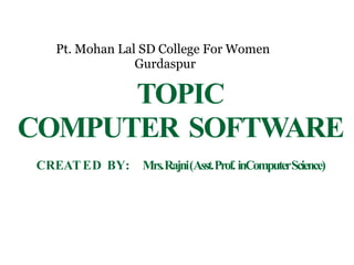 Pt. Mohan Lal SD College For Women
Gurdaspur
TOPIC
COMPUTER SOFTWARE
CREATED BY: Mrs.Rajni(Asst.Prof. inComputerScience)
 
