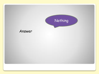 Answer
Nothing
 