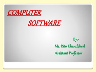 By:-
Ms. Ritu Khandelwal
Assistant Professor
COMPUTER
SOFTWARE
 