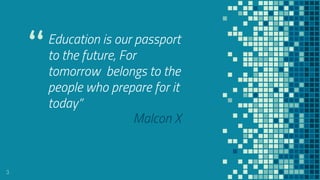 “Education is our passport
to the future, For
tomorrow belongs to the
people who prepare for it
today”
3
Malcon X
 