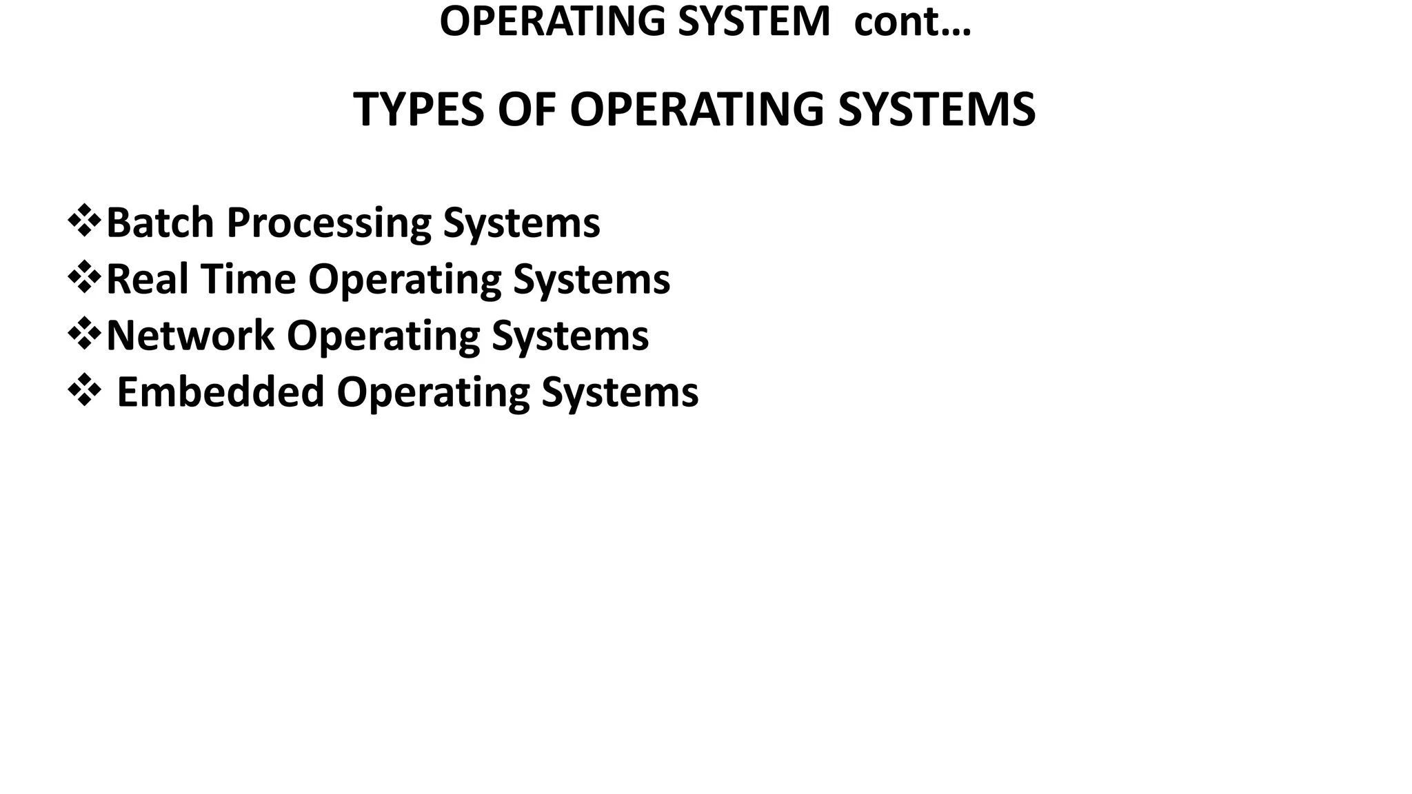 OPERATING SYSTEM cont…
TYPES OF OPERATING SYSTEMS
Batch Processing Systems
Real Time Operating Systems
Network Operating Systems
 Embedded Operating Systems
 
