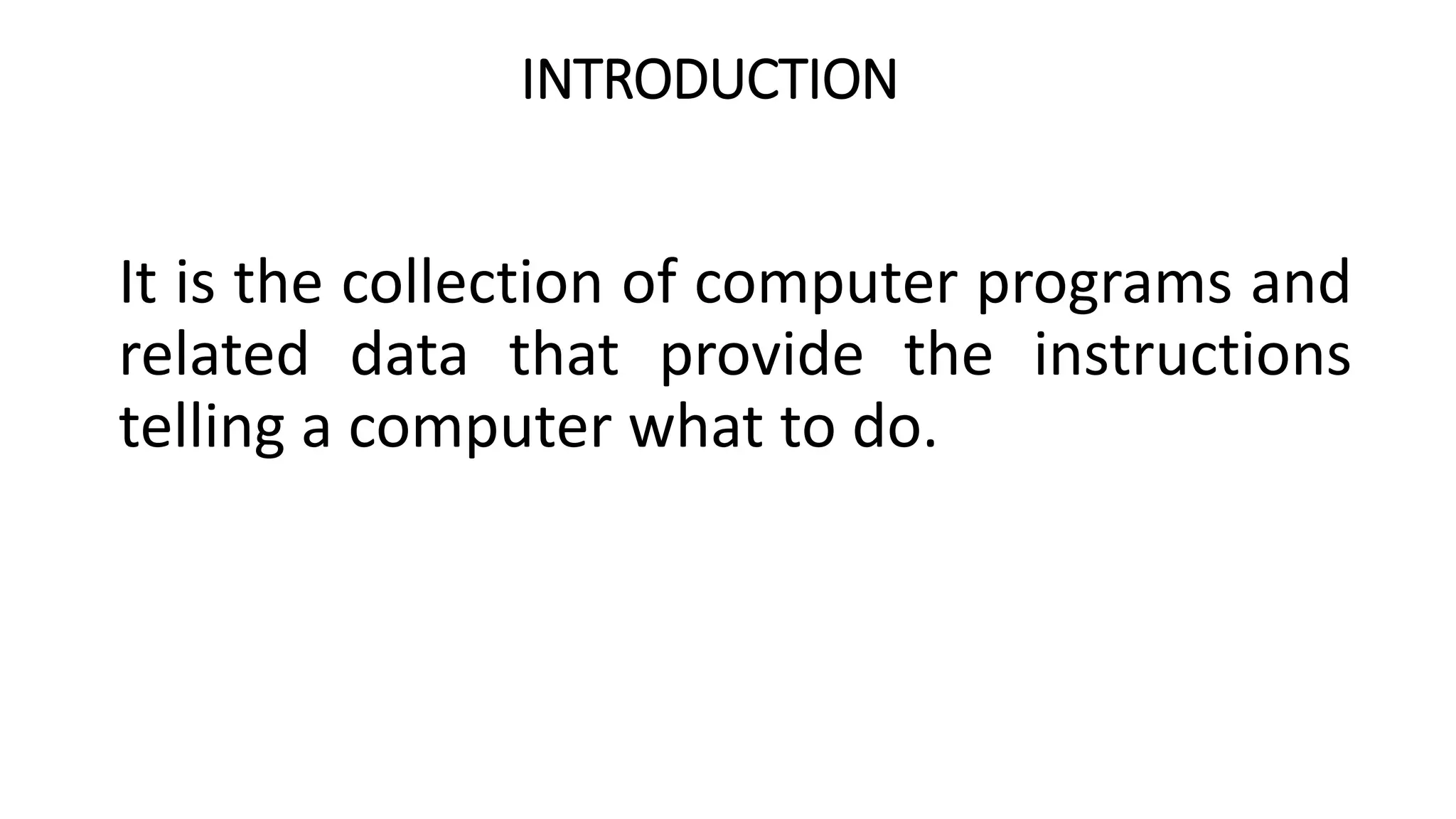 INTRODUCTION
It is the collection of computer programs and
related data that provide the instructions
telling a computer what to do.
 