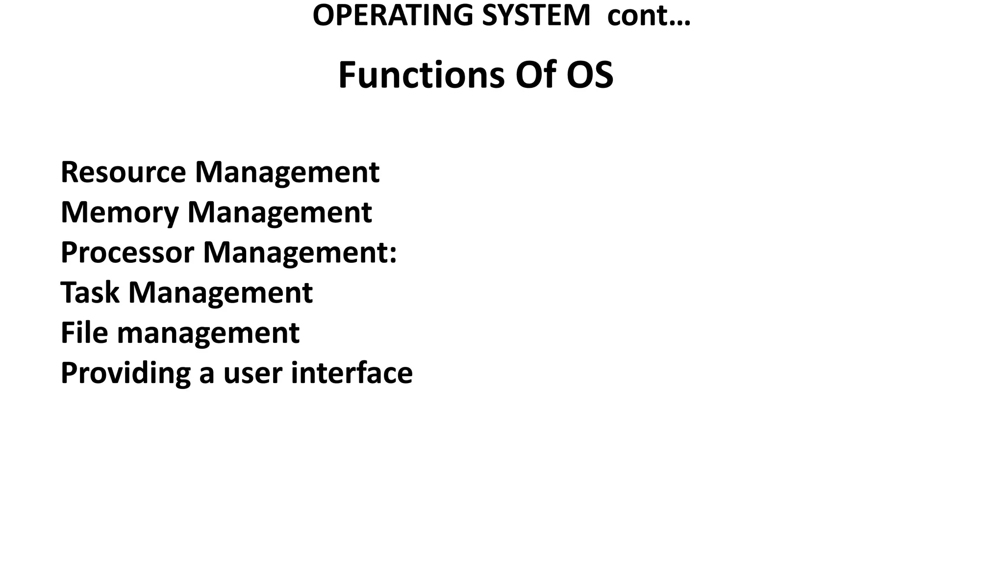 OPERATING SYSTEM cont…
Functions Of OS
Resource Management
Memory Management
Processor Management:
Task Management
File management
Providing a user interface
 