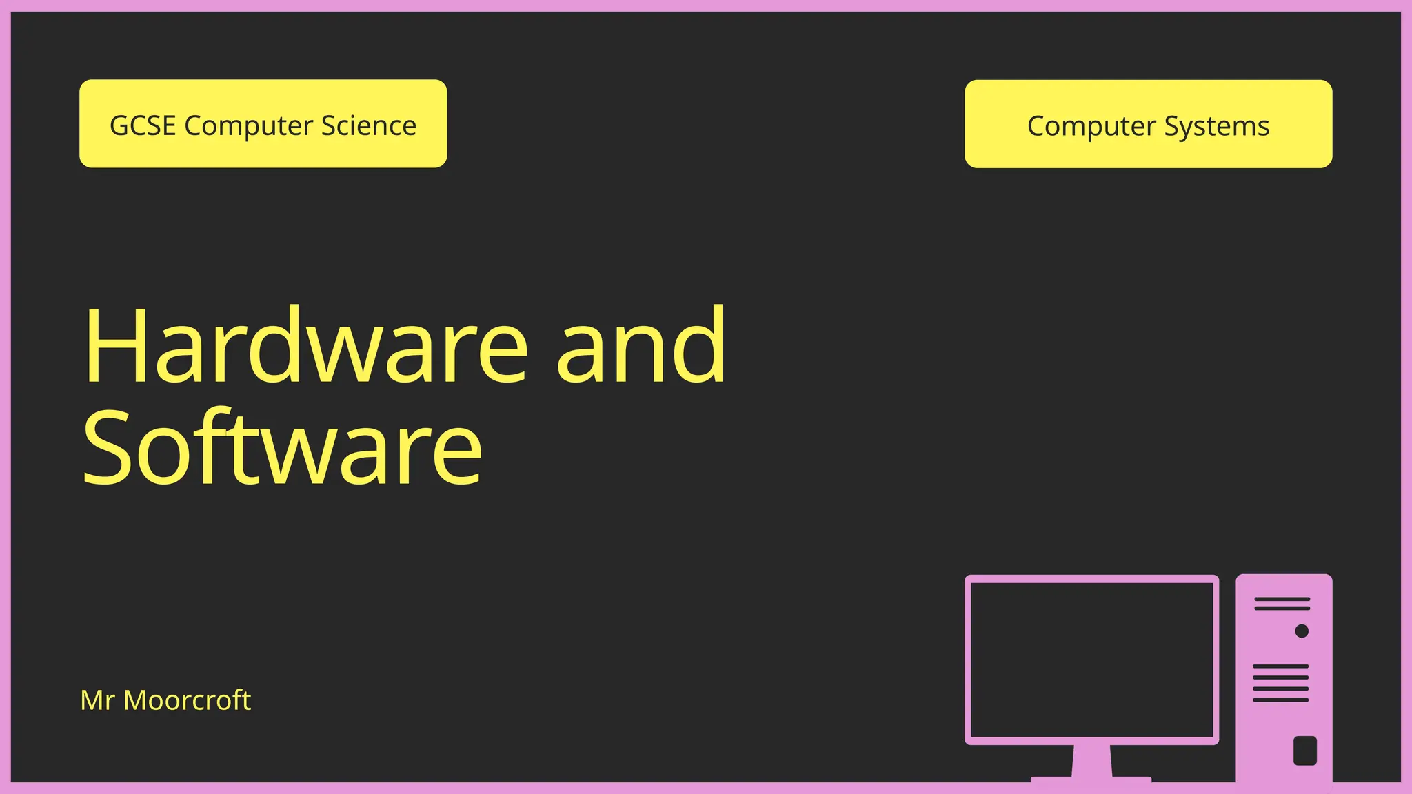 Hardware and
Software
Mr Moorcroft
GCSE Computer Science Computer Systems
 