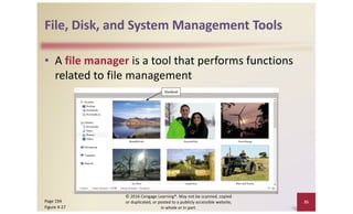 File, Disk, and System Management Tools
• A file manager is a tool that performs functions
related to file management
© 2016 Cengage Learning®. May not be scanned, copied
or duplicated, or posted to a publicly accessible website,
in whole or in part.
35
Page 194
Figure 4-27
 