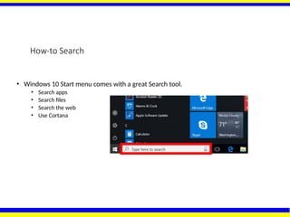 How-to Search
• Windows 10 Start menu comes with a great Search tool.
• Search apps
• Search files
• Search the web
• Use Cortana
 