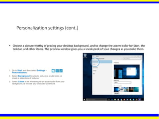 Personalization settings (cont.)
• Choose a picture worthy of gracing your desktop background, and to change the accent color for Start, the
taskbar, and other items. The preview window gives you a sneak peek of your changes as you make them.
 