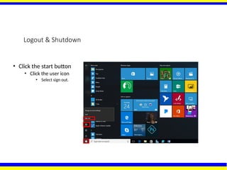 Logout & Shutdown
• Click the start button
• Click the user icon
• Select sign out.
 