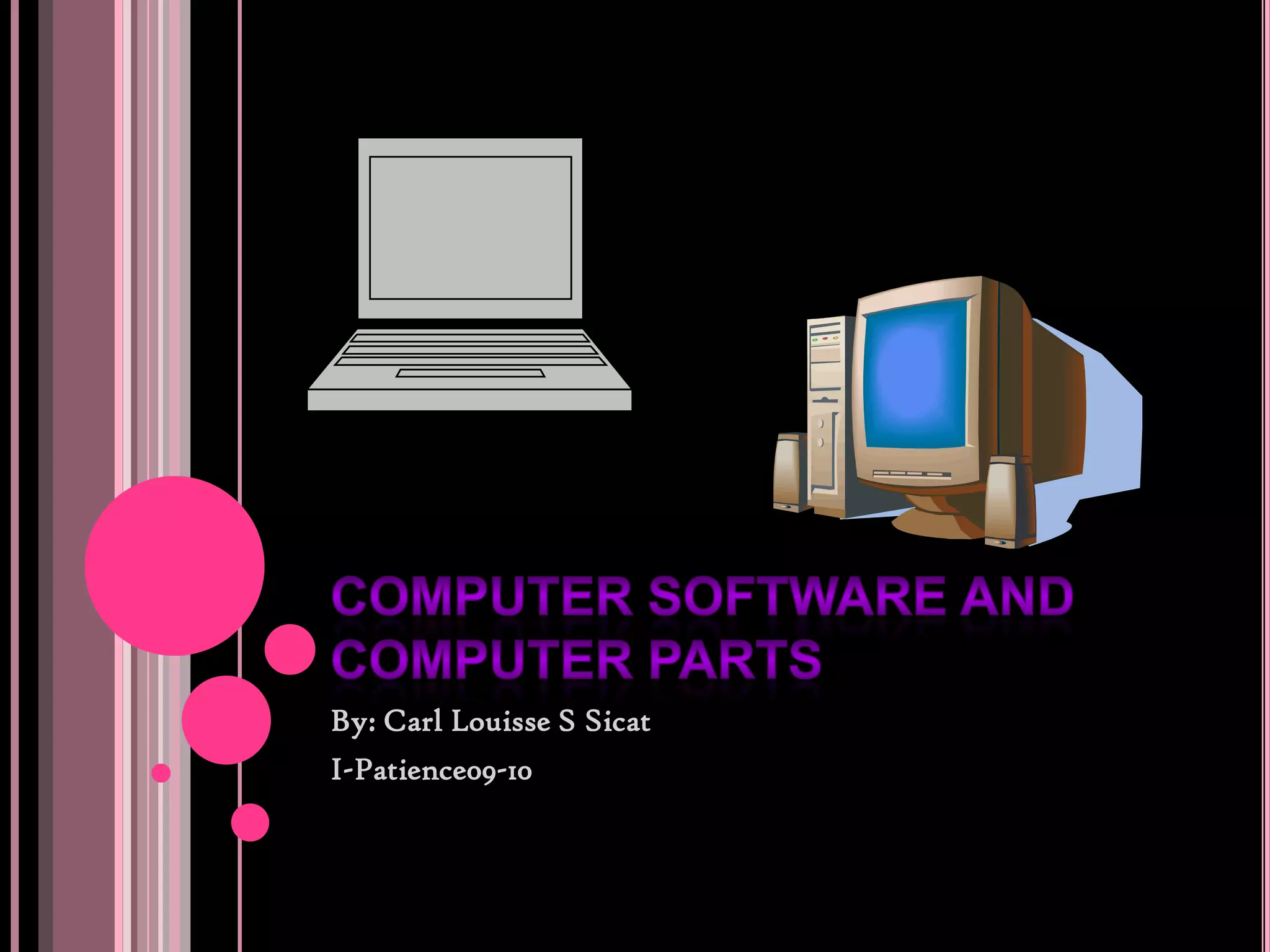 Computersoftware and computer partsBy: Carl Louisse S SicatI-Patience09-10