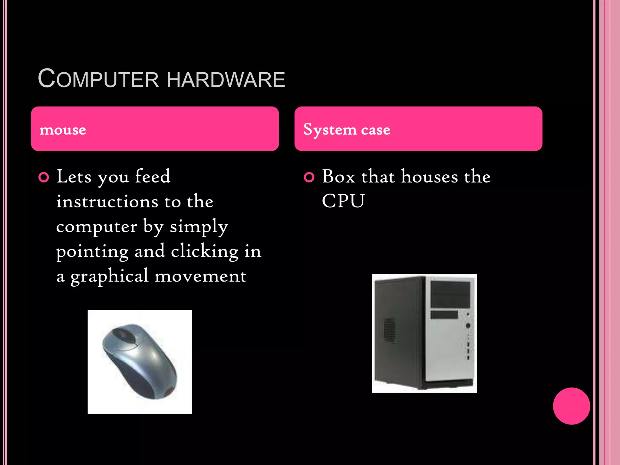 Computer hardwareLets you feed instructions to the computer by simply pointing and clicking in a graphical movementBox that houses the CPUmouseSystem case