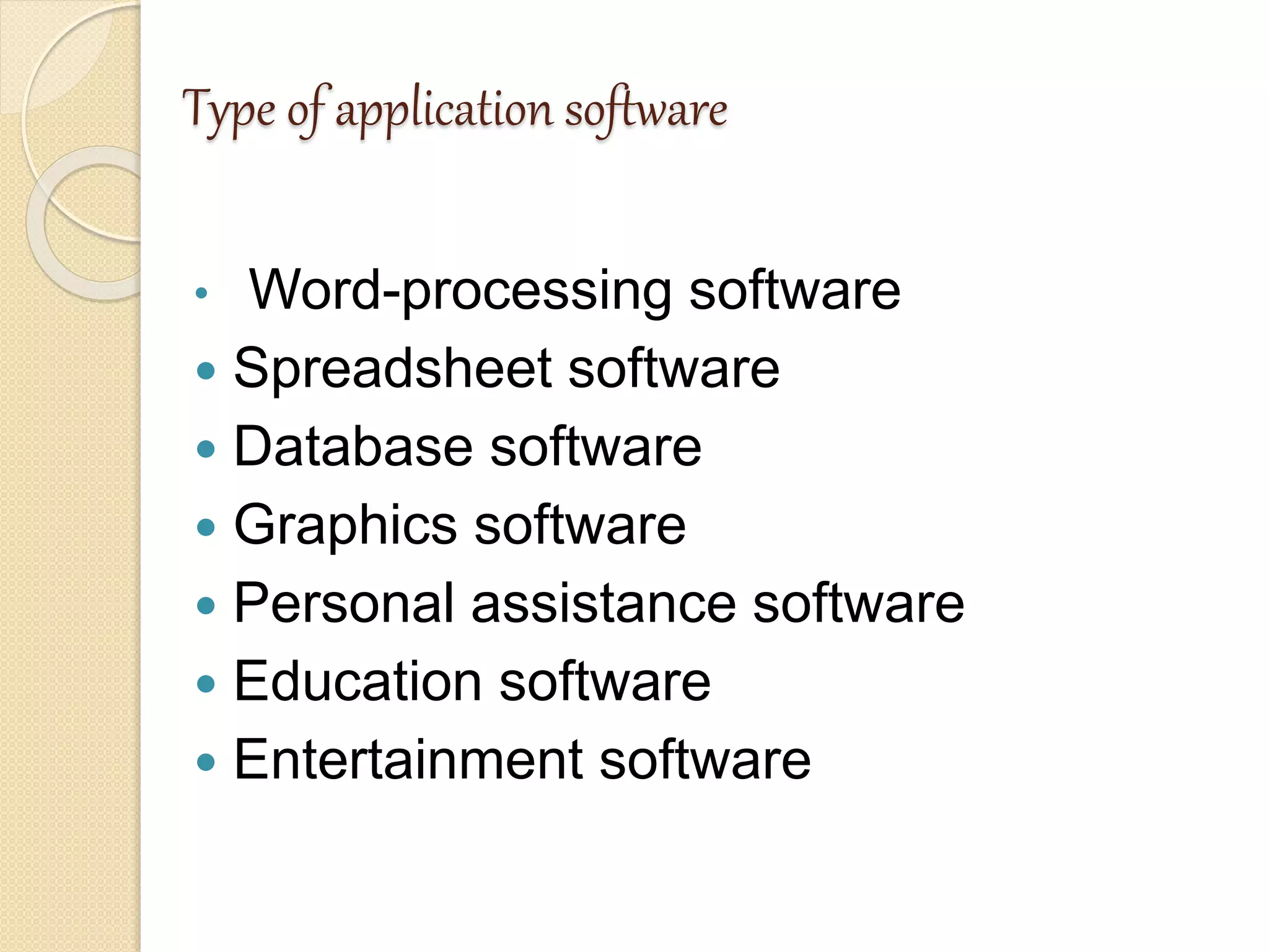 Type of application software
• Word-processing software
 Spreadsheet software
 Database software
 Graphics software
 Personal assistance software
 Education software
 Entertainment software
 