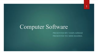 Computer Software
PRESENTED BY: YASIN AHMAD
PRESENTED TO: MISS MADIHA
1
 