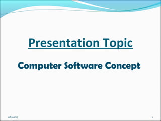 Computer Software Concept
Presentation Topic
08/02/17 1
 