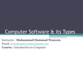 Computer Software & its Types
Instructor : Muhammad Hammad Waseem
Email: m.hammad.wasim@gmail.com
Course : Introduction to Computer
 