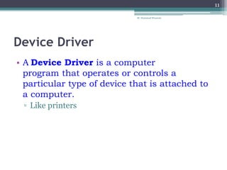 Device Driver
• A Device Driver is a computer
program that operates or controls a
particular type of device that is attached to
a computer.
▫ Like printers
M. Hammad Waseem
11
 