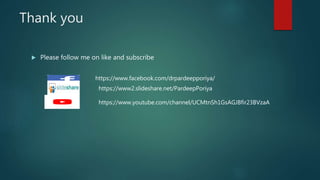 Thank you
 Please follow me on like and subscribe
https://www.facebook.com/drpardeepporiya/
https://www.youtube.com/channel/UCMtnSh1GsAGJBfir23BVzaA
https://www2.slideshare.net/PardeepPoriya
 