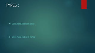 TYPES :
 Local Area Network (LAN)
 Wide Area Network (WAN)
 