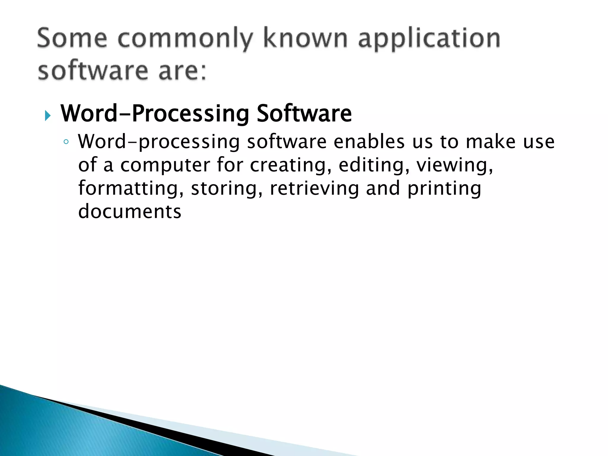  Word-Processing Software
◦ Word-processing software enables us to make use
of a computer for creating, editing, viewing,
formatting, storing, retrieving and printing
documents
 