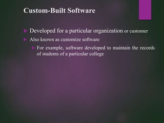 Custom-Built Software
 Developed for a particular organization or customer
 Also known as customize software
 For example, software developed to maintain the records
of students of a particular college
 